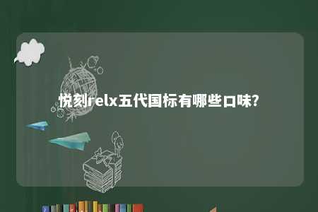悦刻relx五代国标有哪些口味
？ 